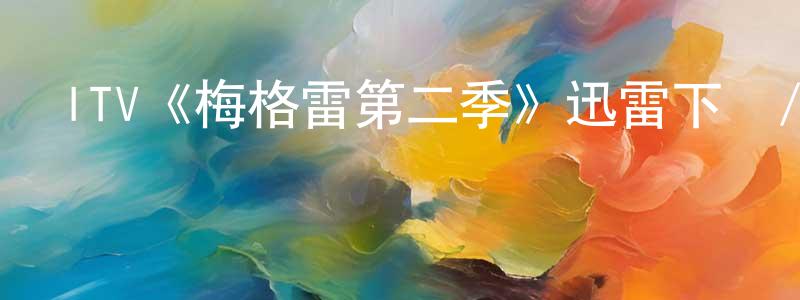 儲素琴的網絡影視資源,ITV《梅格雷第二季》迅雷下載/在線觀看/百度云-犯罪/歷史載-美劇天堂